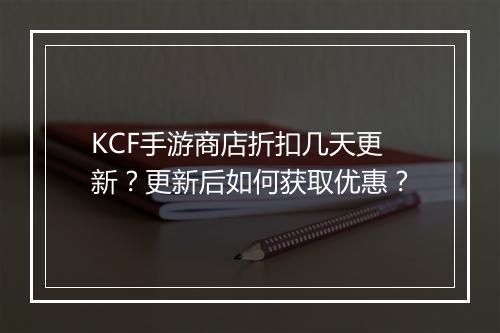 KCF手游商店折扣几天更新?更新后如何获取优惠?