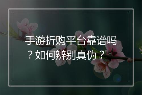 手游折购平台靠谱吗？如何辨别真伪？