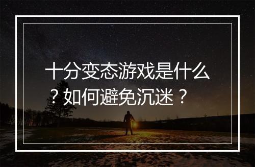 十分变态游戏是什么?如何避免沉迷?