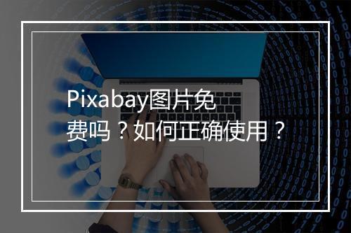 Pixabay图片免费吗？如何正确使用？