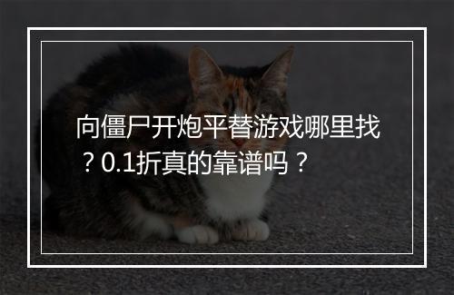 向僵尸开炮平替游戏哪里找？0.1折真的靠谱吗？