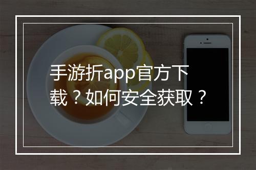 手游折app官方下载?如何安全获取?