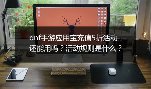 dnf手游应用宝充值5折活动还能用吗？活动规则是什么？