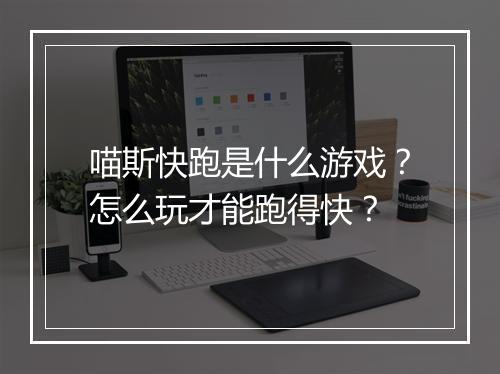 喵斯快跑是什么游戏？怎么玩才能跑得快？