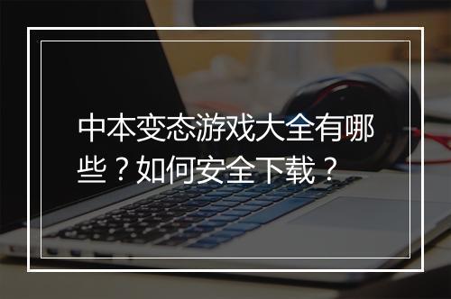 中本变态游戏大全有哪些？如何安全下载？