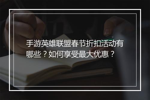 手游英雄联盟春节折扣活动有哪些？如何享受最大优惠？