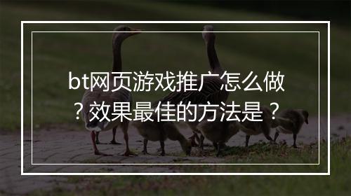 bt网页游戏推广怎么做？效果最佳的方法是？