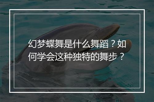 幻梦蝶舞是什么舞蹈？如何学会这种独特的舞步？