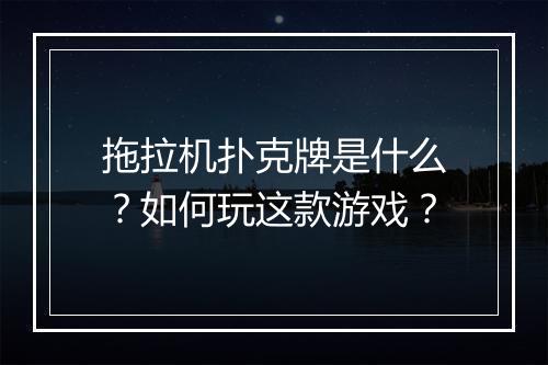 拖拉机扑克牌是什么？如何玩这款游戏？