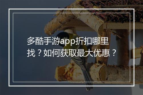 多酷手游app折扣哪里找？如何获取最大优惠？