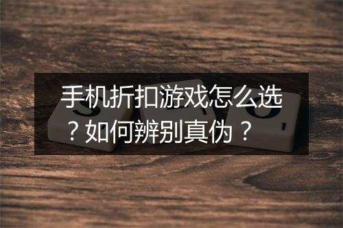手机折扣游戏怎么选?如何辨别真伪?