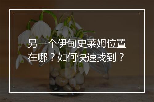 另一个伊甸史莱姆位置在哪？如何快速找到？