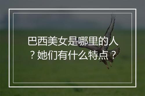 巴西美女是哪里的人？她们有什么特点？