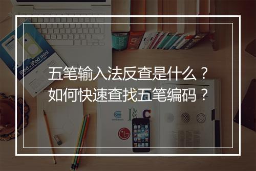 五笔输入法反查是什么？如何快速查找五笔编码？