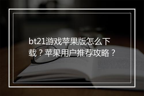 bt21游戏苹果版怎么下载？苹果用户推荐攻略？