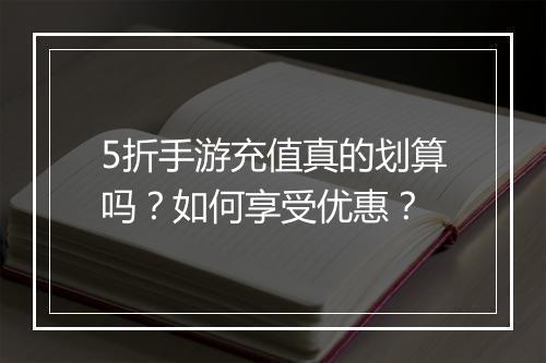 5折手游充值真的划算吗?如何享受优惠?
