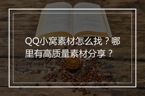 QQ小窝素材怎么找？哪里有高质量素材分享？