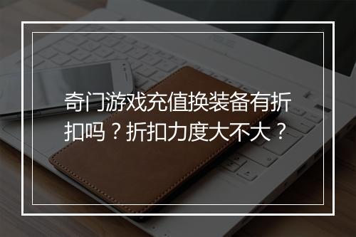 奇门游戏充值换装备有折扣吗?折扣力度大不大?
