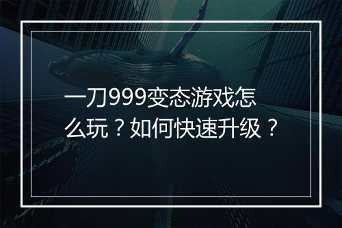 一刀999变态游戏怎么玩？如何快速升级？