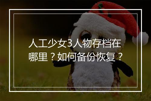 人工少女3人物存档在哪里？如何备份恢复？