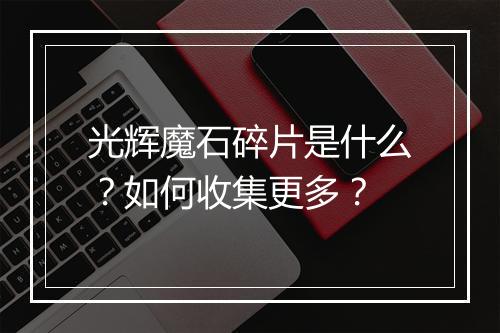 光辉魔石碎片是什么?如何收集更多?