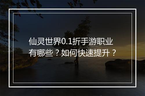 仙灵世界0.1折手游职业有哪些？如何快速提升？