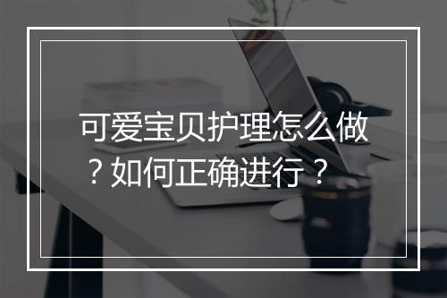 可爱宝贝护理怎么做？如何正确进行？