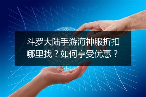 斗罗大陆手游海神服折扣哪里找?如何享受优惠?