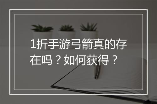 1折手游弓箭真的存在吗?如何获得?