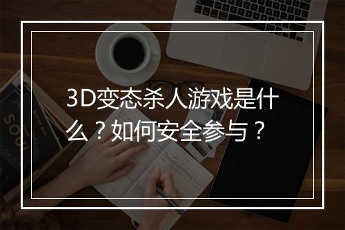 3D变态杀人游戏是什么？如何安全参与？