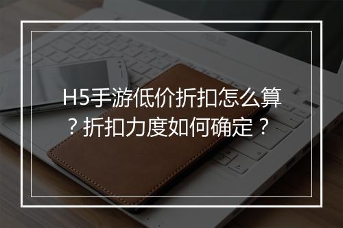 H5手游低价折扣怎么算?折扣力度如何确定?