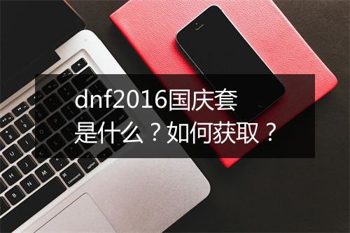 dnf2016国庆套是什么？如何获取？