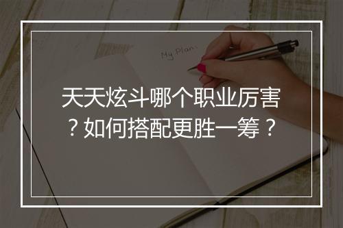 天天炫斗哪个职业厉害？如何搭配更胜一筹？