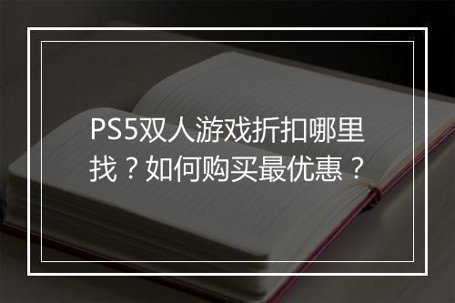 PS5双人游戏折扣哪里找？如何购买最优惠？