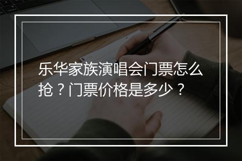乐华家族演唱会门票怎么抢?门票价格是多少?