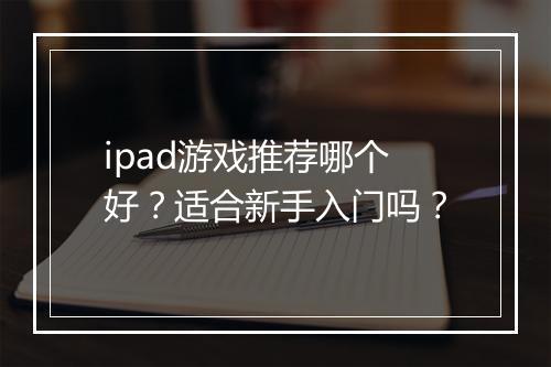 ipad游戏推荐哪个好？适合新手入门吗？