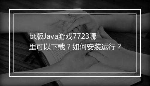 bt版Java游戏7723哪里可以下载？如何安装运行？