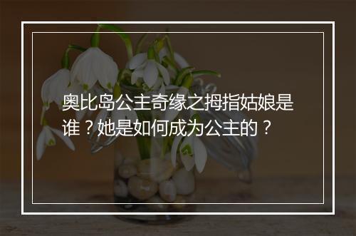 奥比岛公主奇缘之拇指姑娘是谁？她是如何成为公主的？