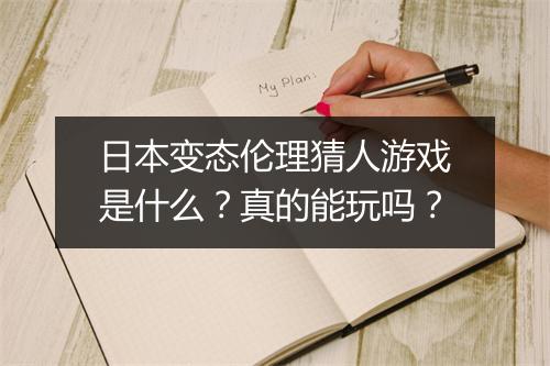 日本变态伦理猜人游戏是什么?真的能玩吗?