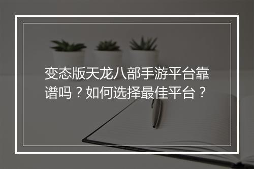 变态版天龙八部手游平台靠谱吗？如何选择最佳平台？