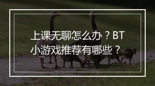 上课无聊怎么办？BT小游戏推荐有哪些？