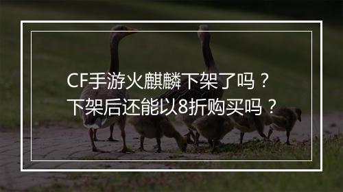 CF手游火麒麟下架了吗？下架后还能以8折购买吗？
