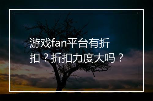 游戏fan平台有折扣？折扣力度大吗？