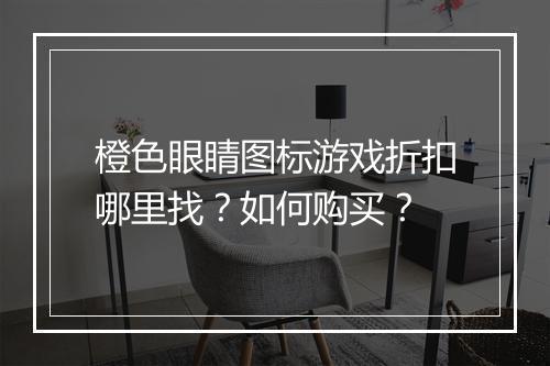 橙色眼睛图标游戏折扣哪里找？如何购买？
