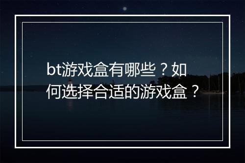 bt游戏盒有哪些？如何选择合适的游戏盒？