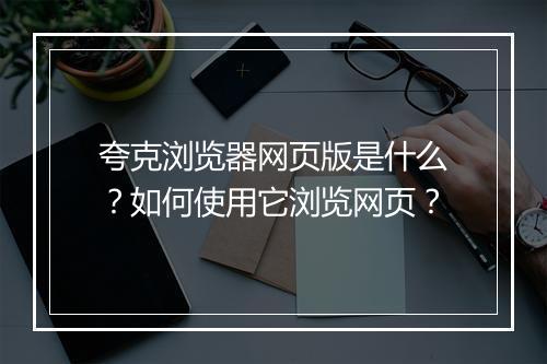 夸克浏览器网页版是什么?如何使用它浏览网页?