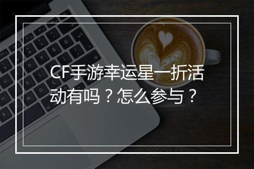 CF手游幸运星一折活动有吗？怎么参与？