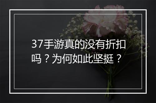 37手游真的没有折扣吗?为何如此坚挺?