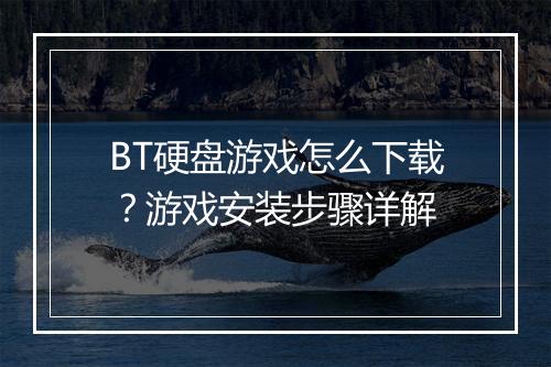 BT硬盘游戏怎么下载？游戏安装步骤详解
