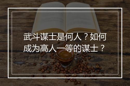 武斗谋士是何人?如何成为高人一等的谋士?